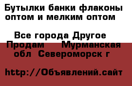 Бутылки,банки,флаконы,оптом и мелким оптом. - Все города Другое » Продам   . Мурманская обл.,Североморск г.